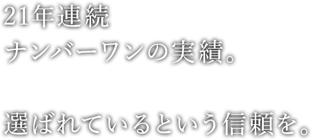 15年連続ナンバーワンの実績。選ばれているという信頼を。