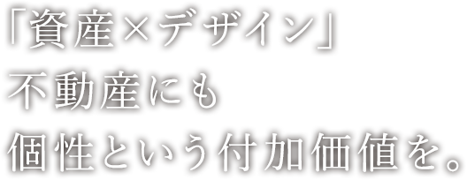 「資産×デザイン」 不動産にも個性という付加価値を。