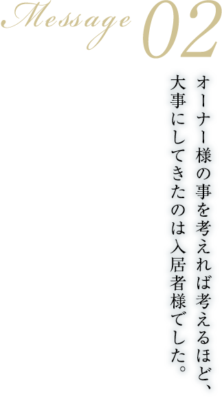 01 message オーナー様の事を考えれば考えるほど、大事にしてきたのは入居者様でした。